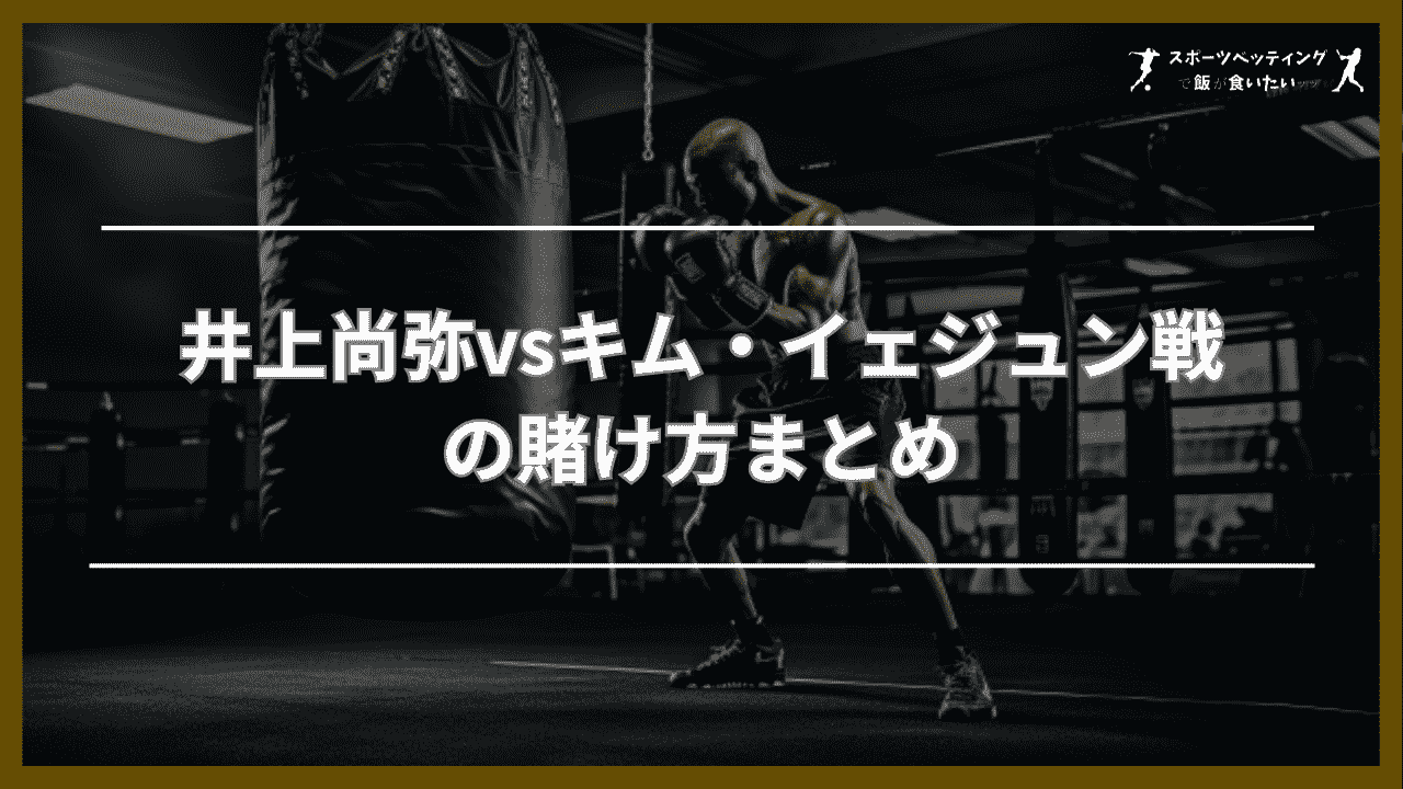 井上尚弥vsキム・イェジュン　賭け　まとめ